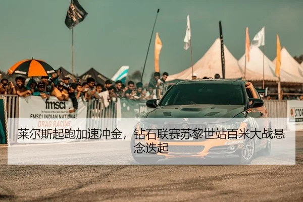 莱尔斯起跑加速冲金，钻石联赛苏黎世站百米大战悬念迭起