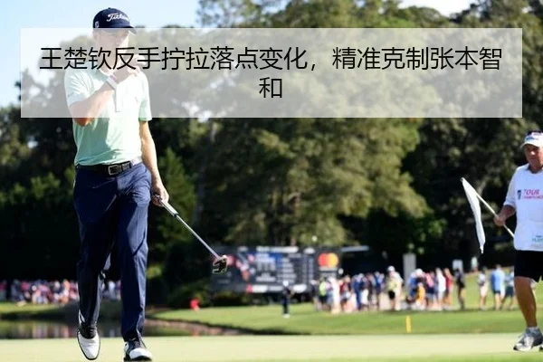 王楚钦反手拧拉落点变化，精准克制张本智和