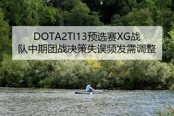 DOTA2TI13预选赛XG战队中期团战决策失误频发需调整